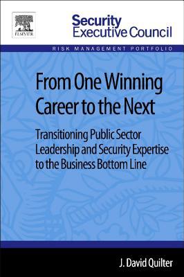 Book From One Winning Career to the Next: Transitioning Public Sector Leadership and Security Expertise to the Business Bottom Line (Security Executive Council Risk Management Portfolio) free