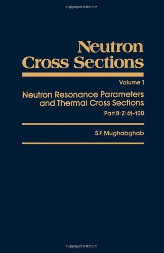 Book Neutron Cross Sections, Volume 1B: Neutron Resonance Parameters and Thermal Cross Sections Part B: Z=61-100 (Neutron Cross Sections, Vol 1) free