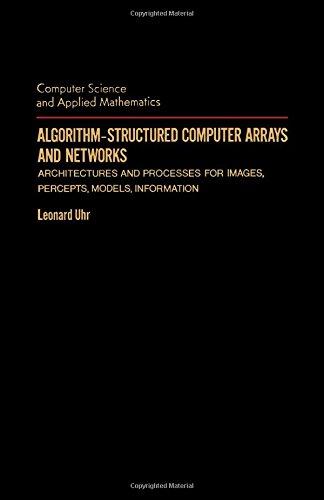Book Algorithm-Structured Computer Arrays and Networks: Architectures and Processes for Images, Precepts, Models, Information (Computer Science & Applied Mathematics) free
