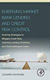 Book Emerging Market Bank Lending and Credit Risk Control: Evolving Strategies to Mitigate Credit Risk, Optimize Lending Portfolios, and Check Delinquent Loans free