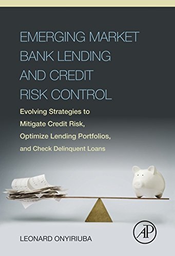 Book Emerging Market Bank Lending and Credit Risk Control: Evolving Strategies to Mitigate Credit Risk, Optimize Lending Portfolios, and Check Delinquent Loans free