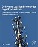 Book Cell Phone Location Evidence for Legal Professionals: Understanding Cell Phone Location Evidence from the Warrant to the Courtroom free