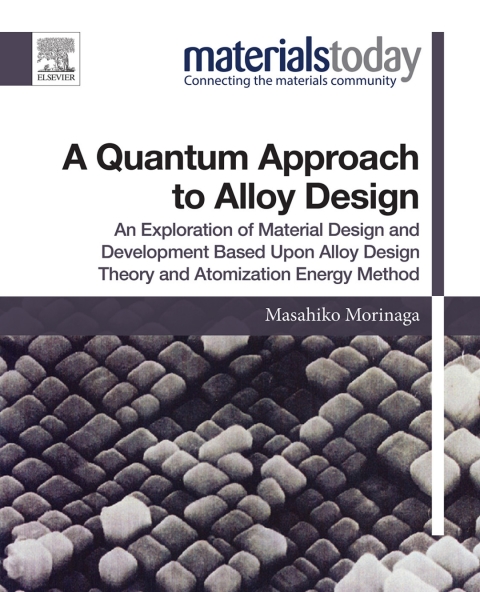 Book A Quantum Approach to Alloy Design: An Exploration of Material Design and Development Based Upon Alloy Design Theory and Atomization Energy Method (Materials Today) free
