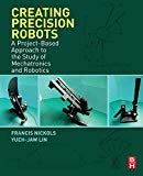 Book Creating Precision Robots: A Project-Based Approach to the Study of Mechatronics and Robotics free
