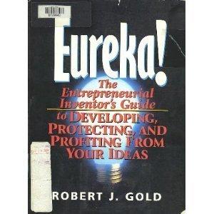 Book Eureka!: The Entrepreneurial Inventor's Guide to Developing, Protecting, and Profiting from Your Ideas free