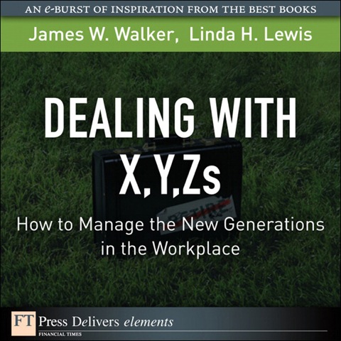 Book Dealing with X, Y, Zs: How to Manage the New Generations in the Workplace (FT Press Delivers Elements) free