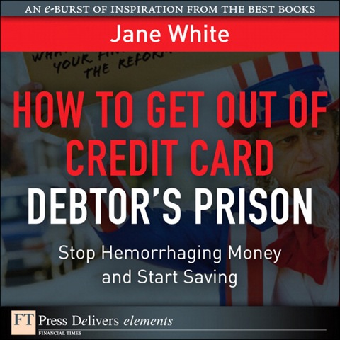Book How to Get Out of Credit Card Debtor's Prison: Stop Hemorrhaging Money and Start Saving (FT Press Delivers Elements) free