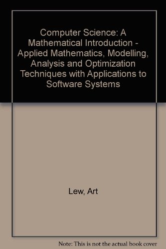 Book Computer Science: A Mathematical Introduction - Applied Mathematics, Modelling, Analysis And Optimization Techniques With Applications To Software Systems (occupational Ethics Series) free