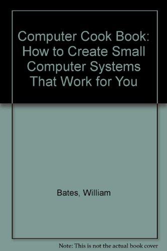 Book The Computer Cookbook : How To Create Small Computer Systems That Work For You free