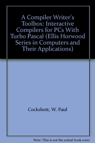 Book A Compiler Writer's Toolbox: Interactive Compilers For Pcs With Turbo Pascal (ellis Horwood Series In Computers And Their Applications) free