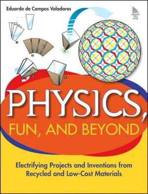 Book Physics, Fun, and Beyond: Electrifying Projects and Inventions from Recycled and Low-Cost Materials free