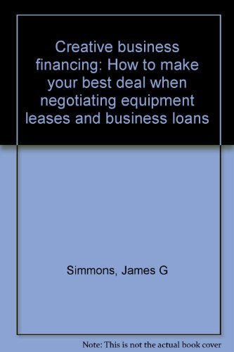 Book Creative Business Financing: How To Make Your Best Deal When Negotiating Equipment Leases And Business Loans free