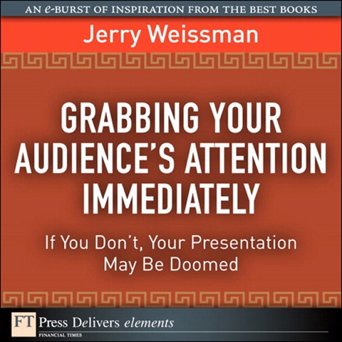 Book Grabbing Your Audience's Attention Immediately: If You Don't, Your Presentation May Be Doomed (FT Press Delivers Elements) free