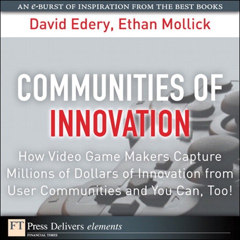 Book Communities of Innovation: How Video Game Makers Capture Millions of Dollars of Innovation from User Communities and You Can, Too! (FT Press Delivers Elements) free