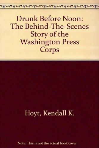 Book Drunk Before Noon: The Behind-The-Scenes Story of the Washington Press Corps free