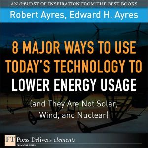 Book 8 Major Ways to Use Today? Technology to Lower Energy Usage (and They Are Not Solar, Wind, and Nuclear) (FT Press Delivers Elements) free