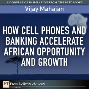 Book How Cell Phones and Banking Accelerate African Opportunity and Growth (FT Press Delivers Elements) free