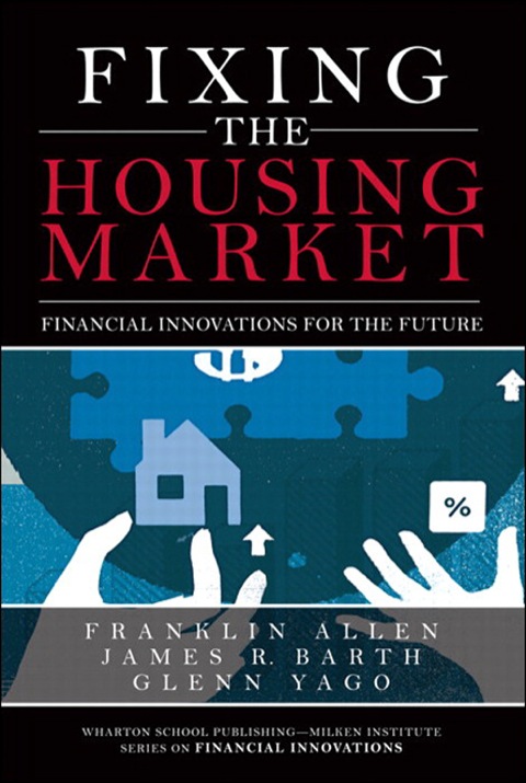 Book Fixing the Housing Market: Financial Innovations for the Future (Wharton School Publishing--Milken Institute Series on Financial Innovations) free