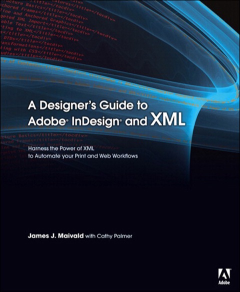 Book Designer's Guide to Adobe InDesign and XML, A: Harness the Power of XML to Automate your Print and Web Workflows free