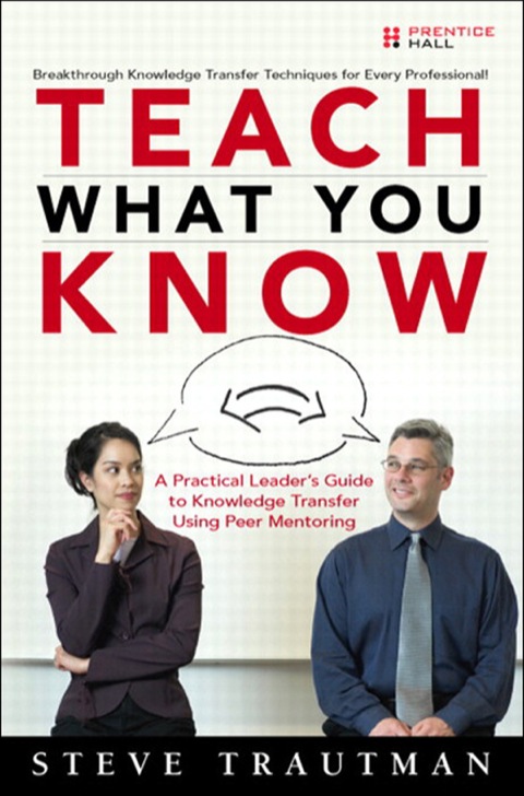 Book Teach What You Know: A Practical Leader's Guide to Knowledge Transfer Using Peer Mentoring free