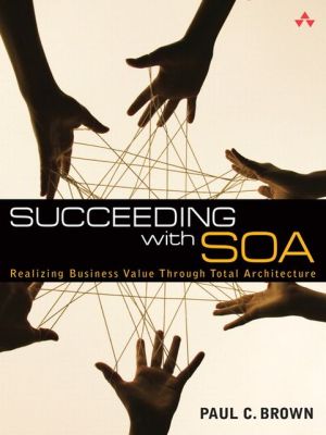Book Succeeding with SOA: Realizing Business Value Through Total Architecture free