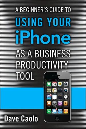 Book Beginner's Guide to Using Your iPhone as a Business Productivity Tool, A (FT Press Delivers Shorts) free
