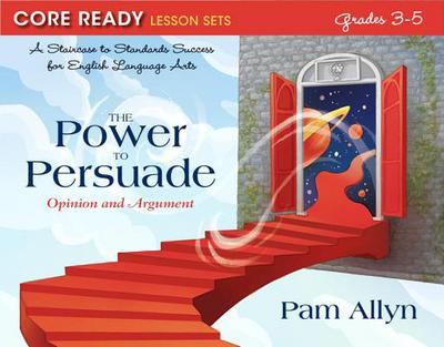 Book Core Ready Lesson Sets for Grades 3-5: A Staircase to Standards Success for English Language Arts, The Power to Persuade: Opinion and Argument (Core ... Success for English Language Arts, 4) free