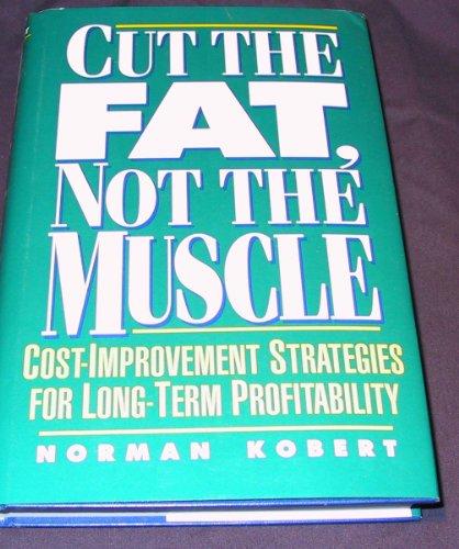 Book Cut the Fat, Not the Muscle: Cost Improvement Strategies for Long-Term Profitability free
