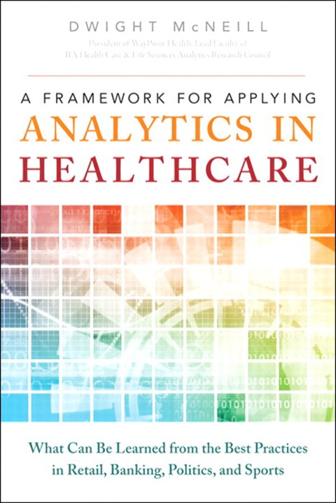 Book Framework for Applying Analytics in Healthcare, A: What Can Be Learned from the Best Practices in Retail, Banking, Politics, and Sports (FT Press Analytics) free