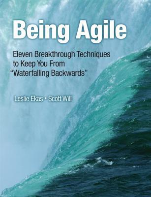 Book Being Agile: Eleven Breakthrough Techniques to Keep You from "Waterfalling Backward" free