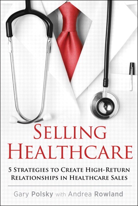 Book Selling Healthcare: 5 Strategies to Create High-Return Relationships in Healthcare Sales (Que Biz-Tech) free