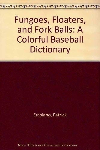 Book Fungoes, Floaters, and Fork Balls: A Colorful Baseball Dictionary free