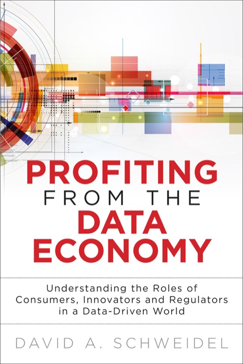 Book Profiting from the Data Economy: Understanding the Roles of Consumers, Innovators and Regulators in a Data-Driven World (FT Press Analytics) free