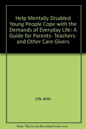 Book Help Mentally Disabled Young People Cope with the Demands of Everyday Life: A Guide for Parents, Teachers, and Other Care Givers free