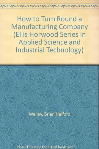 Book How To Turn Round A Manufacturing Company (ellis Horwood Series In Applied Science And Industrial Technology) free