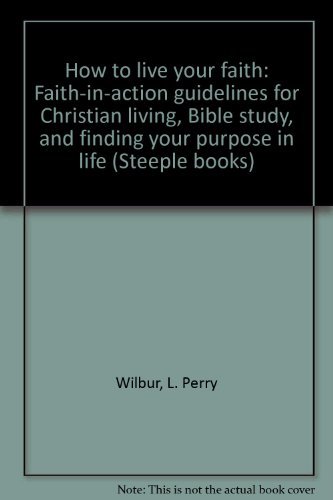 Book How To Live Your Faith: Faith-in-action Guidelines For Christian Living, Bible Study, And Finding Your Purpose In Life (steeple Books) free