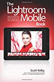 Book Lightroom Mobile Book, The: How to extend the power of what you do in Lightroom to your mobile devices free