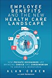 Book Employee Benefits and the New Health Care Landscape: How Private Exchanges are Bringing Choice and Consumerism to America's Workforce free