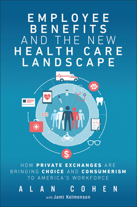 Book Employee Benefits and the New Health Care Landscape: How Private Exchanges are Bringing Choice and Consumerism to America's Workforce free