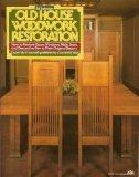 Book Old House Woodwork Restoration: How to Restore Doors, Windows, Walls, Stairs, and Decorative Trim to Their Original Beauty free