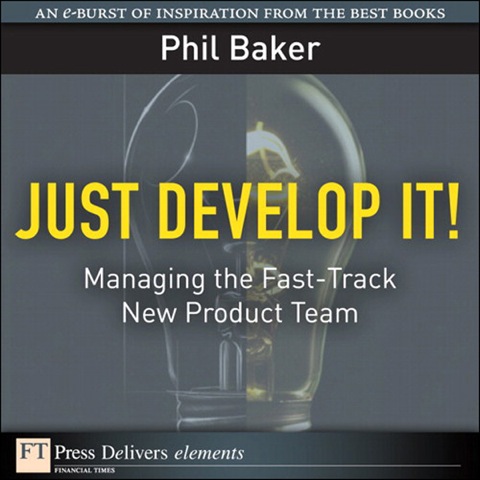 Book Just Develop It!: Managing the Fast-Track New Product Team (FT Press Delivers Elements) free