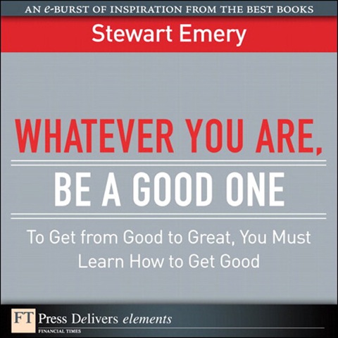 Book Whatever You Are, Be a Good One: To Get from Good to Great, You Must Learn How to Get Good free