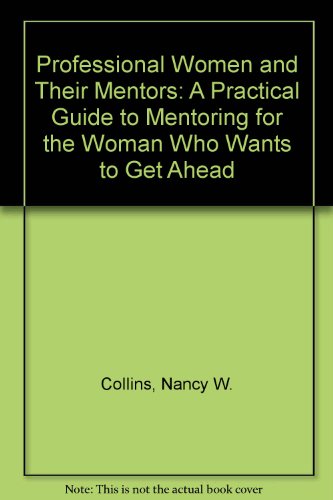 Book Professional Women and Their Mentors: A Practical Guide to Mentoring for the Woman Who Wants to Get Ahead free