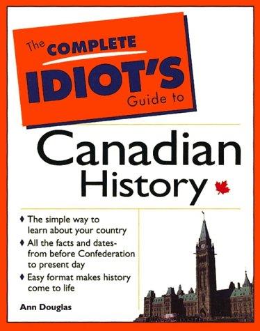 Book The Complete Idiot's Guide to Canadian History: The Simple Way to Learn about Your Country, All the Facts and Dates from before Confederation to Present Day, Easy Format Makes History Come to Life free