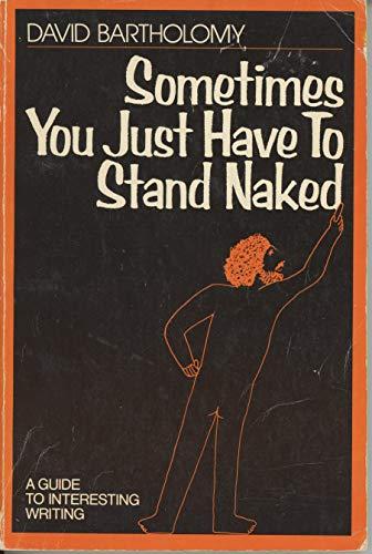 Book Sometimes You Just Have To Stand Naked: A Guide To Interesting Writing free