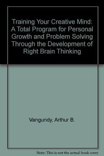 Book Training Your Creative Mind: A Total Program for Personal Growth and Problem Solving Through the Development of Right Brain Thinking free