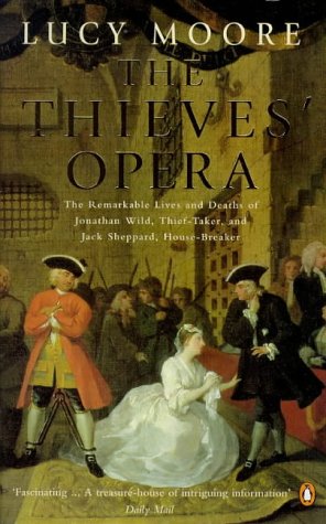 Book The Thieves' Opera: The Remarkable Lives And Deaths Of Jonathan Wild, Thief-taker And Jack Sheppard, House-breaker free