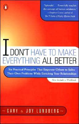 Book I Don't Have to Make Everything All Better: Six Practical Principles that Empower Others to Solve Their Own Problems While Enriching Your Relationships free
