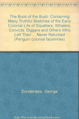 Book The book of the bush: Containing many truthful sketches of the early colonial life of squatters, whalers, convicts, diggers, and others who left their ... never returned (Penguin colonial facsimiles) free