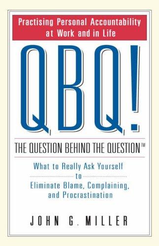Book Qbq! the Question Behind the Question : What to Really Ask Yourself to Eliminate Blame, Complaining and Procrastination free